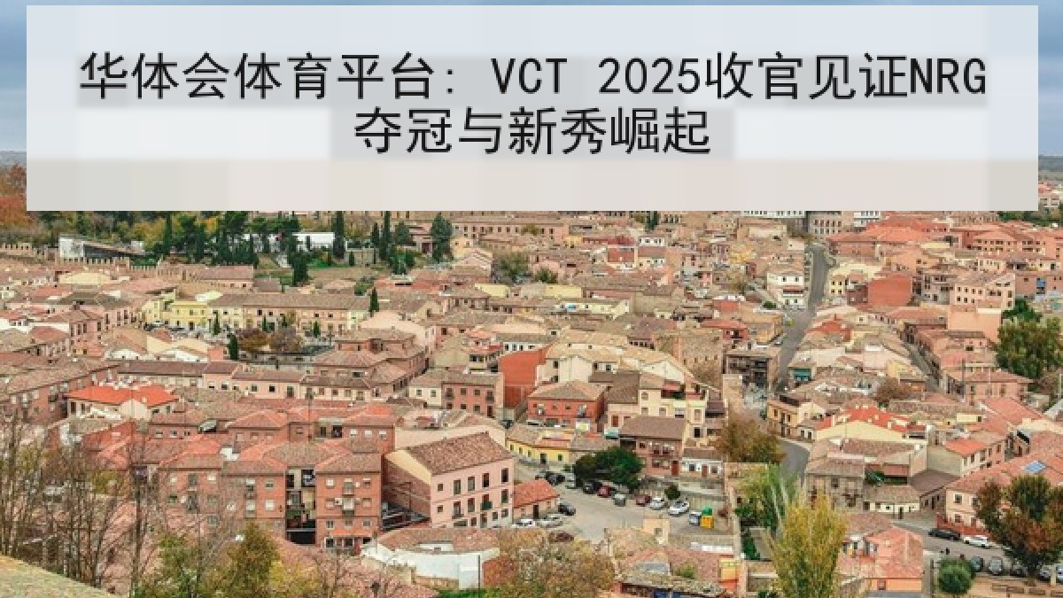华体会体育平台: VCT 2025收官见证NRG夺冠与新秀崛起 华体会体育平台: VCT 2025收官见证NRG夺冠与新秀崛起