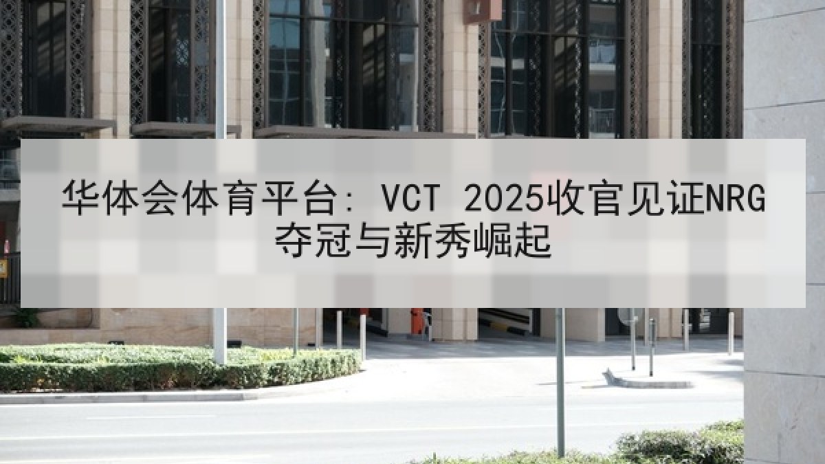 华体会体育平台: VCT 2025收官见证NRG夺冠与新秀崛起