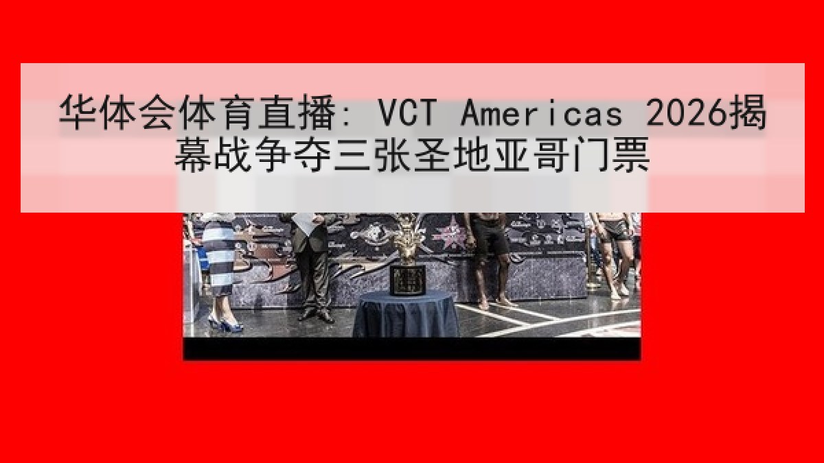 华体会体育直播: VCT Americas 2026揭幕战争夺三张圣地亚哥门票