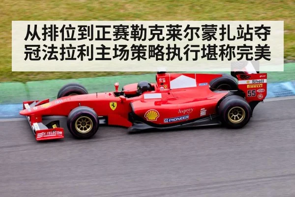 从排位到正赛勒克莱尔蒙扎站夺冠法拉利主场策略执行堪称完美