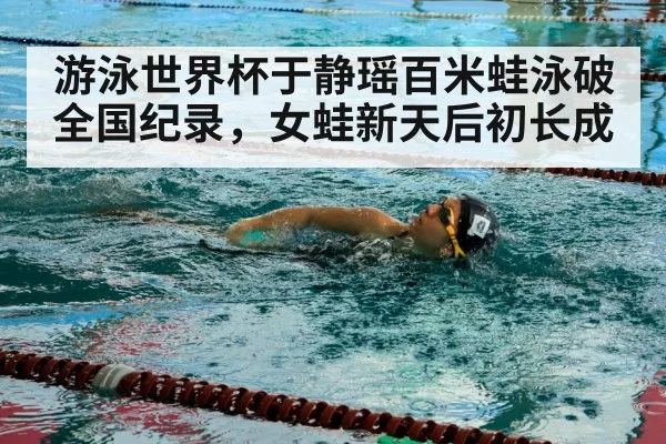 游泳世界杯于静瑶百米蛙泳破全国纪录，女蛙新天后初长成