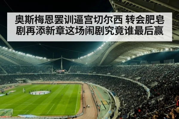 奥斯梅恩罢训逼宫切尔西 转会肥皂剧再添新章这场闹剧究竟谁最后赢