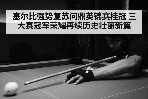 塞尔比强势复苏问鼎英锦赛桂冠 三大赛冠军荣耀再续历史壮丽新篇