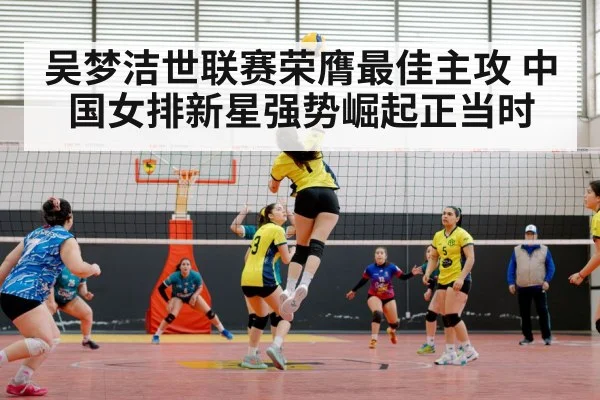 吴梦洁世联赛荣膺最佳主攻 中国女排新星强势崛起正当时