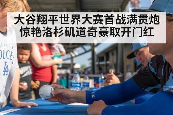 大谷翔平世界大赛首战满贯炮惊艳洛杉矶道奇豪取开门红