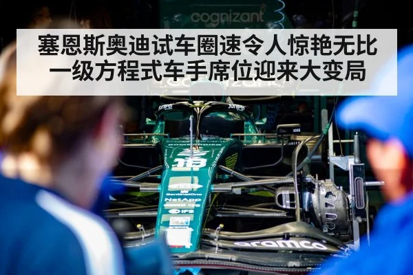 塞恩斯奥迪试车圈速令人惊艳无比 一级方程式车手席位迎来大变局