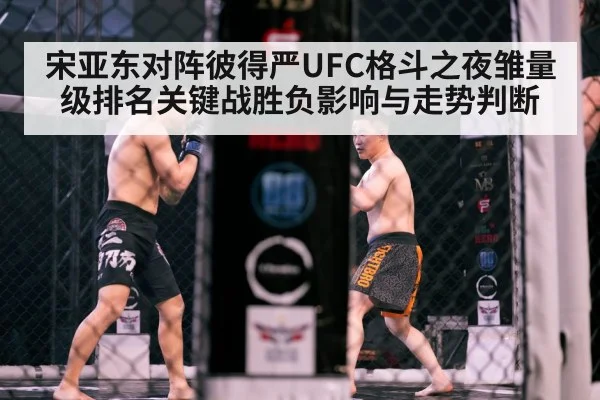 宋亚东对阵彼得严UFC格斗之夜雏量级排名关键战胜负影响与走势判断