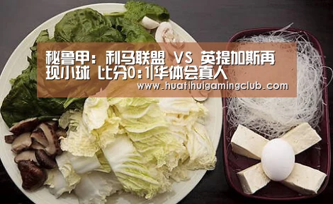 秘鲁甲: 利马联盟 VS 英提加斯再现小球 比分0:1|华体会真人(图1) 华体会下载